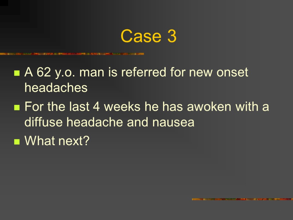 Case 3 A 62 y.o. man is referred for new onset headaches For the